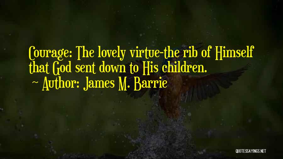 James M. Barrie Quotes: Courage: The Lovely Virtue-the Rib Of Himself That God Sent Down To His Children.