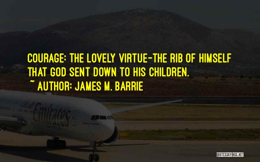 James M. Barrie Quotes: Courage: The Lovely Virtue-the Rib Of Himself That God Sent Down To His Children.