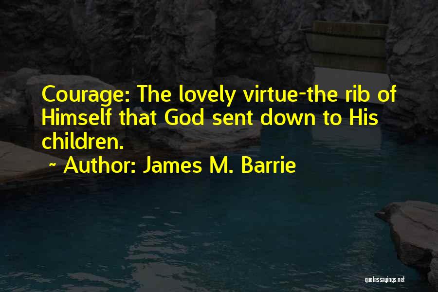 James M. Barrie Quotes: Courage: The Lovely Virtue-the Rib Of Himself That God Sent Down To His Children.