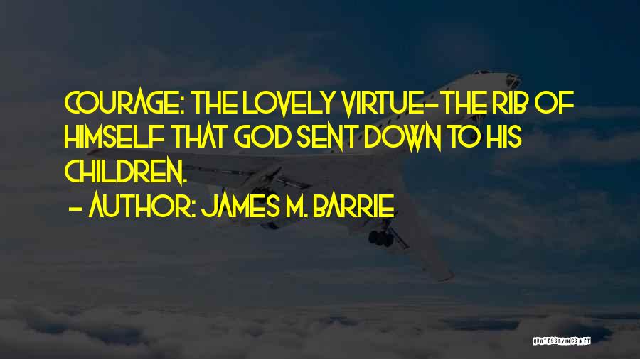 James M. Barrie Quotes: Courage: The Lovely Virtue-the Rib Of Himself That God Sent Down To His Children.