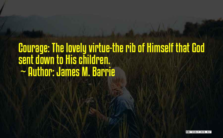 James M. Barrie Quotes: Courage: The Lovely Virtue-the Rib Of Himself That God Sent Down To His Children.