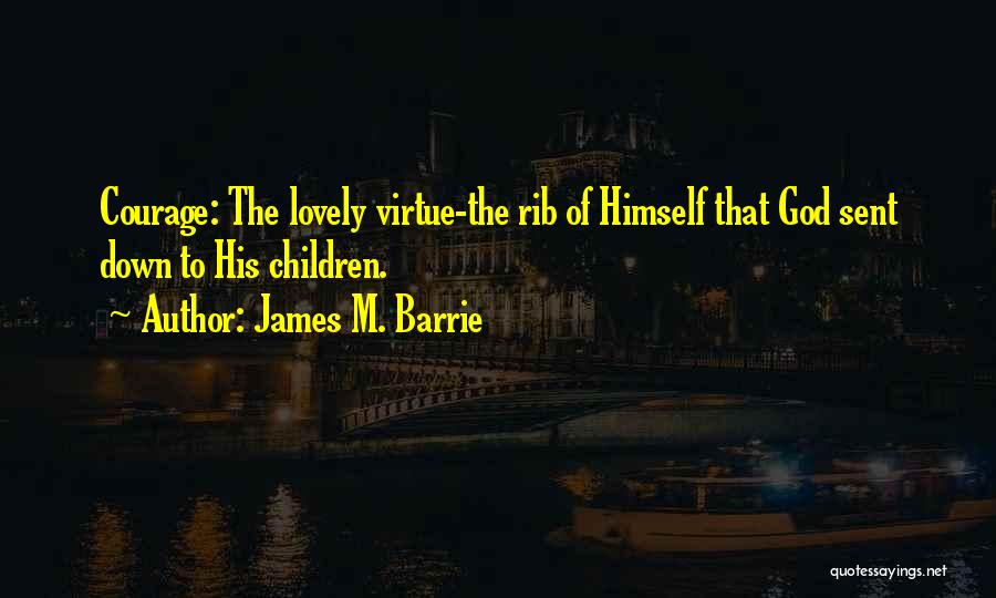 James M. Barrie Quotes: Courage: The Lovely Virtue-the Rib Of Himself That God Sent Down To His Children.