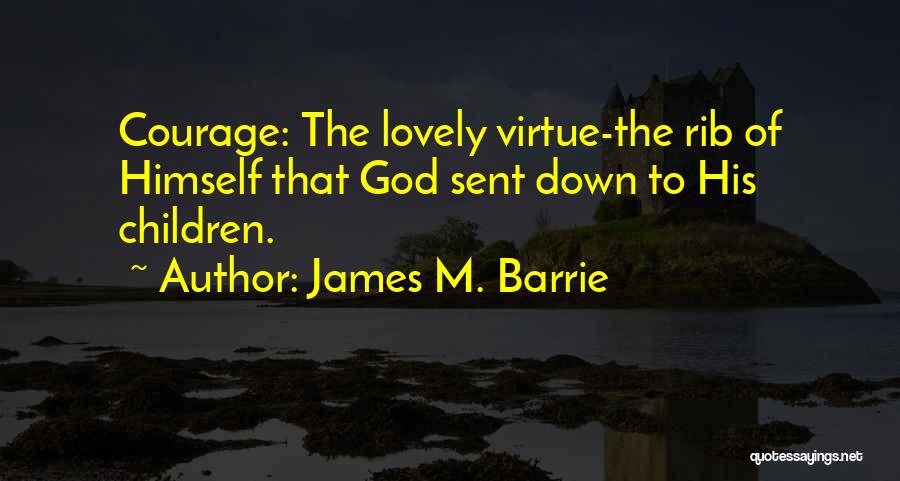 James M. Barrie Quotes: Courage: The Lovely Virtue-the Rib Of Himself That God Sent Down To His Children.