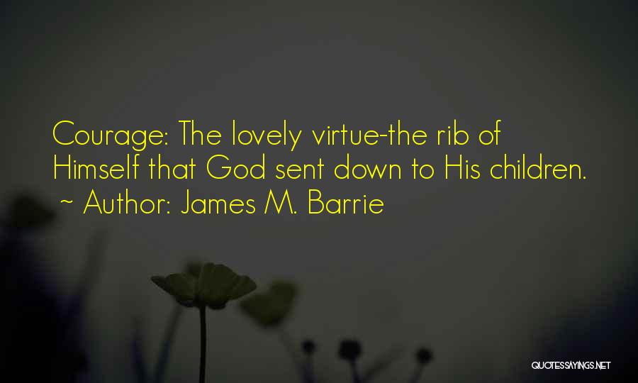 James M. Barrie Quotes: Courage: The Lovely Virtue-the Rib Of Himself That God Sent Down To His Children.