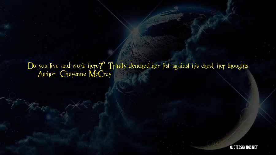 Cheyenne McCray Quotes: Do You Live And Work Here? Trinity Clenched Her Fist Against His Chest, Her Thoughts Spinning. At The Ranch?the Corner