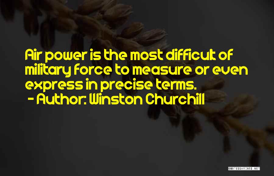 Winston Churchill Quotes: Air Power Is The Most Difficult Of Military Force To Measure Or Even Express In Precise Terms.
