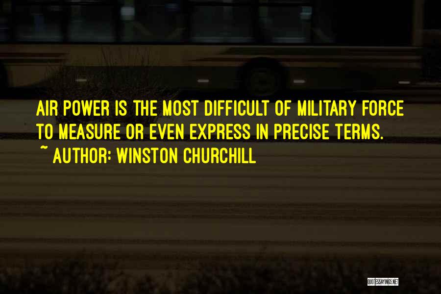 Winston Churchill Quotes: Air Power Is The Most Difficult Of Military Force To Measure Or Even Express In Precise Terms.