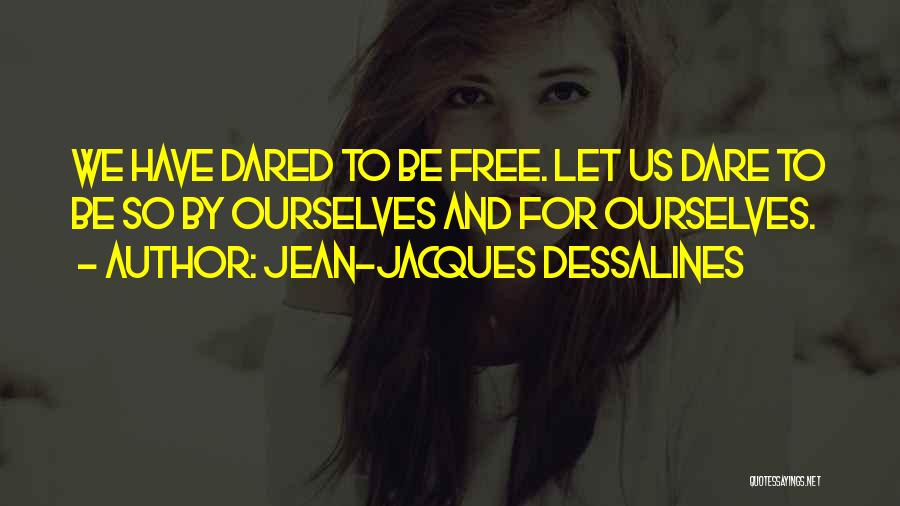Jean-Jacques Dessalines Quotes: We Have Dared To Be Free. Let Us Dare To Be So By Ourselves And For Ourselves.