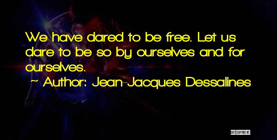 Jean-Jacques Dessalines Quotes: We Have Dared To Be Free. Let Us Dare To Be So By Ourselves And For Ourselves.