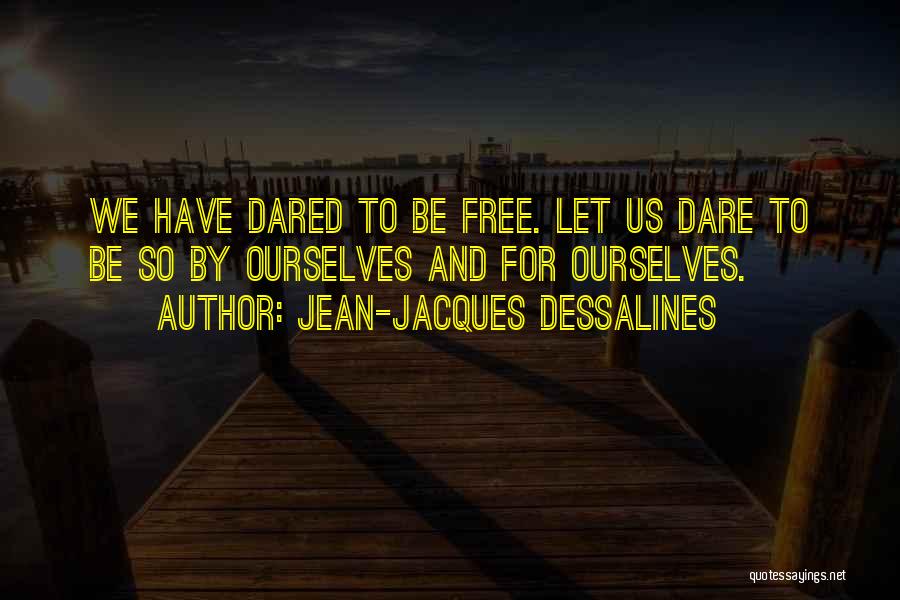 Jean-Jacques Dessalines Quotes: We Have Dared To Be Free. Let Us Dare To Be So By Ourselves And For Ourselves.