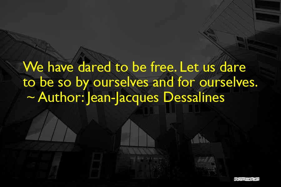 Jean-Jacques Dessalines Quotes: We Have Dared To Be Free. Let Us Dare To Be So By Ourselves And For Ourselves.