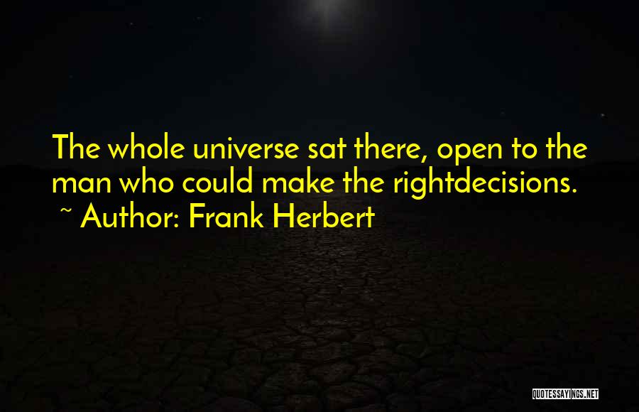 Frank Herbert Quotes: The Whole Universe Sat There, Open To The Man Who Could Make The Rightdecisions.