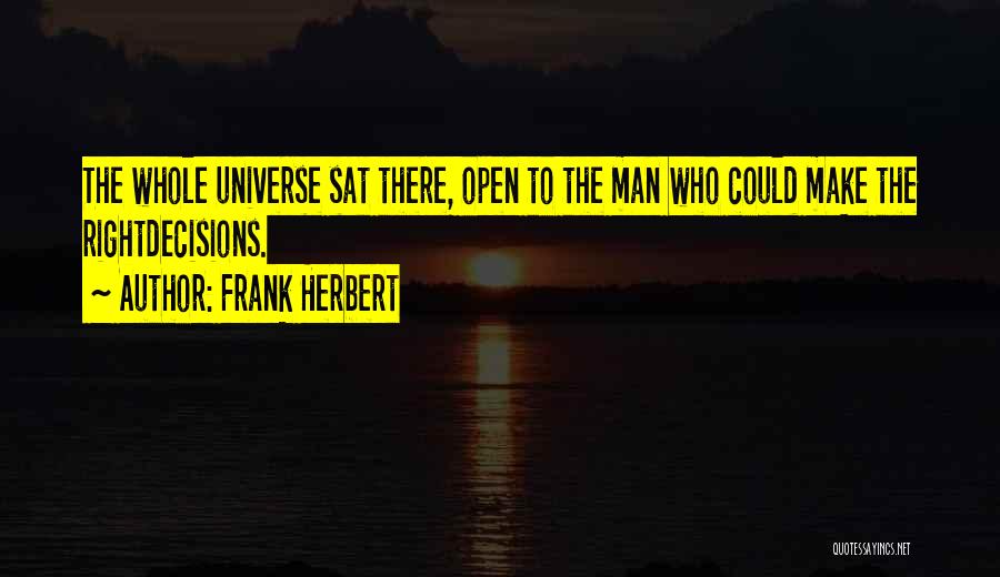 Frank Herbert Quotes: The Whole Universe Sat There, Open To The Man Who Could Make The Rightdecisions.