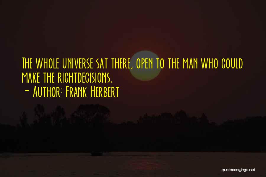 Frank Herbert Quotes: The Whole Universe Sat There, Open To The Man Who Could Make The Rightdecisions.