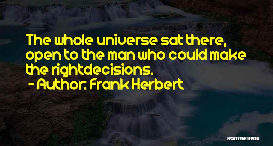 Frank Herbert Quotes: The Whole Universe Sat There, Open To The Man Who Could Make The Rightdecisions.