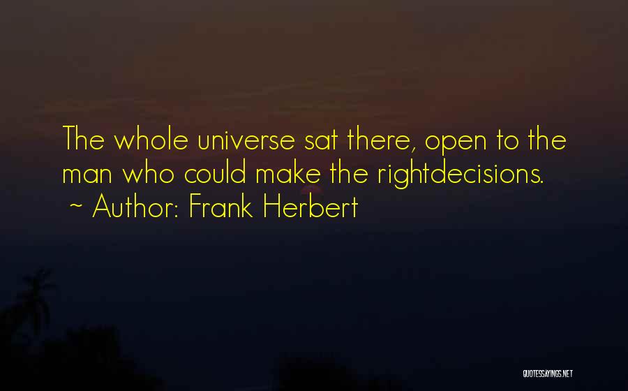 Frank Herbert Quotes: The Whole Universe Sat There, Open To The Man Who Could Make The Rightdecisions.