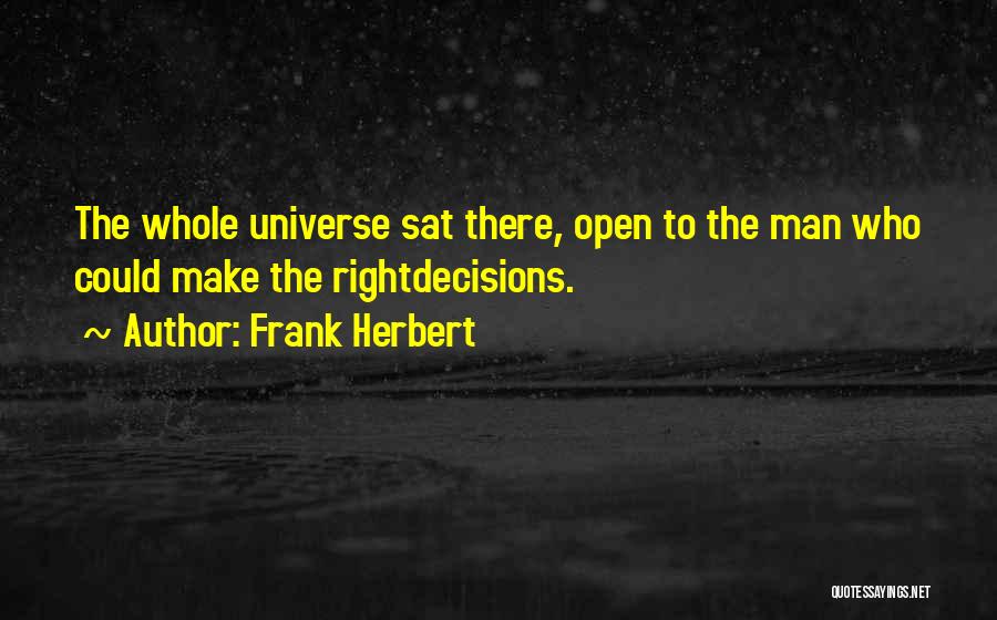 Frank Herbert Quotes: The Whole Universe Sat There, Open To The Man Who Could Make The Rightdecisions.