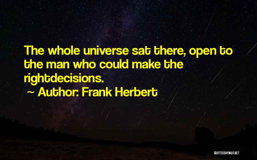 Frank Herbert Quotes: The Whole Universe Sat There, Open To The Man Who Could Make The Rightdecisions.