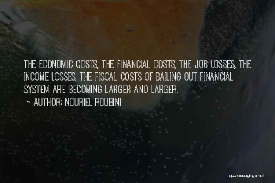Nouriel Roubini Quotes: The Economic Costs, The Financial Costs, The Job Losses, The Income Losses, The Fiscal Costs Of Bailing Out Financial System