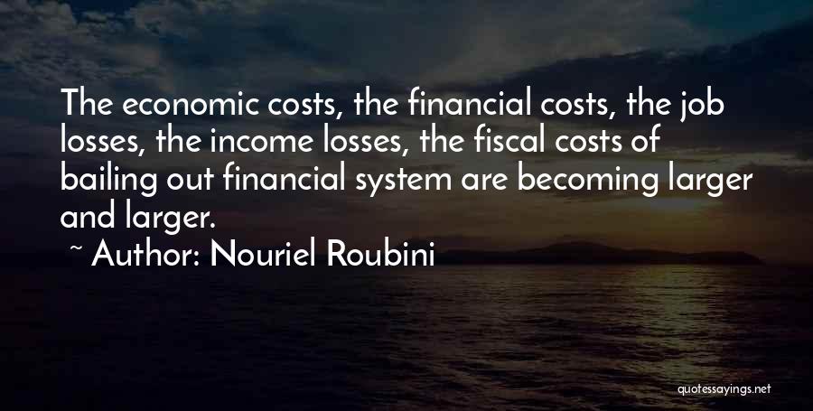 Nouriel Roubini Quotes: The Economic Costs, The Financial Costs, The Job Losses, The Income Losses, The Fiscal Costs Of Bailing Out Financial System