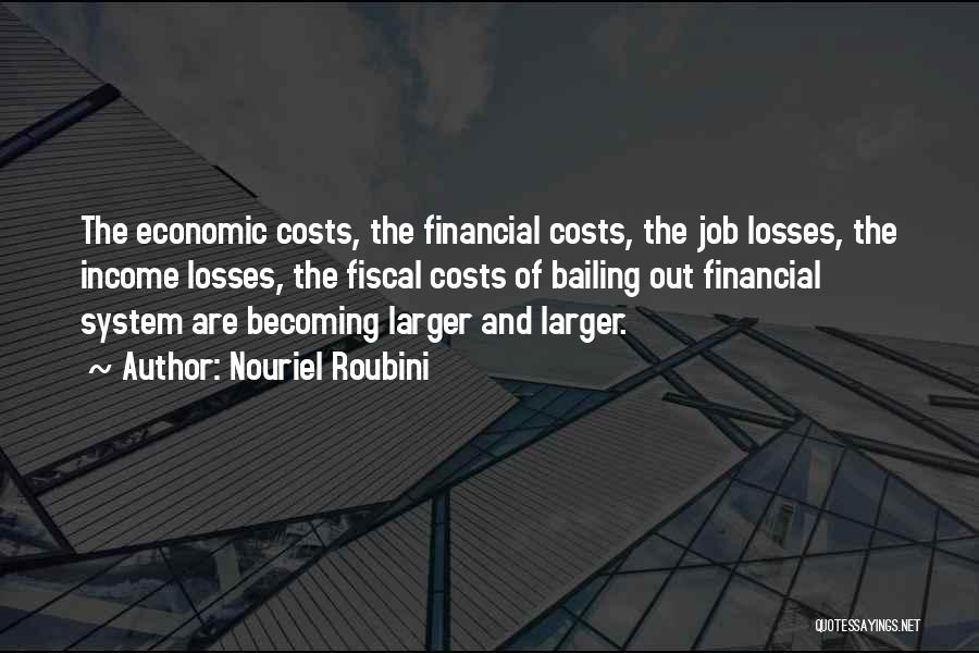 Nouriel Roubini Quotes: The Economic Costs, The Financial Costs, The Job Losses, The Income Losses, The Fiscal Costs Of Bailing Out Financial System