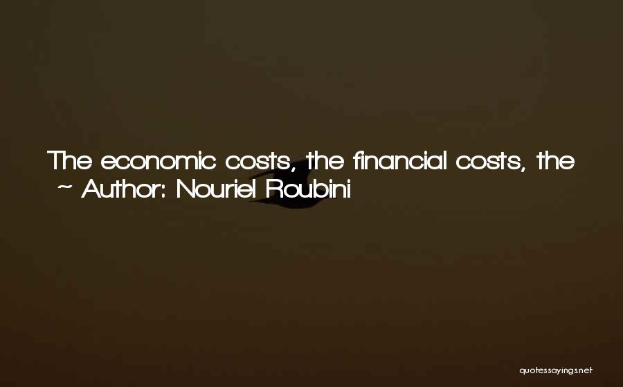 Nouriel Roubini Quotes: The Economic Costs, The Financial Costs, The Job Losses, The Income Losses, The Fiscal Costs Of Bailing Out Financial System