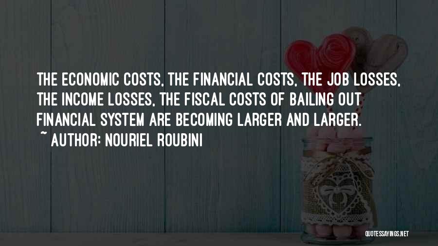 Nouriel Roubini Quotes: The Economic Costs, The Financial Costs, The Job Losses, The Income Losses, The Fiscal Costs Of Bailing Out Financial System