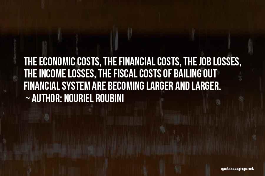 Nouriel Roubini Quotes: The Economic Costs, The Financial Costs, The Job Losses, The Income Losses, The Fiscal Costs Of Bailing Out Financial System
