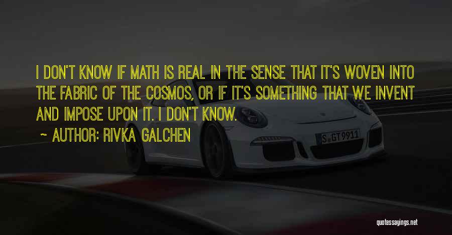 Rivka Galchen Quotes: I Don't Know If Math Is Real In The Sense That It's Woven Into The Fabric Of The Cosmos, Or