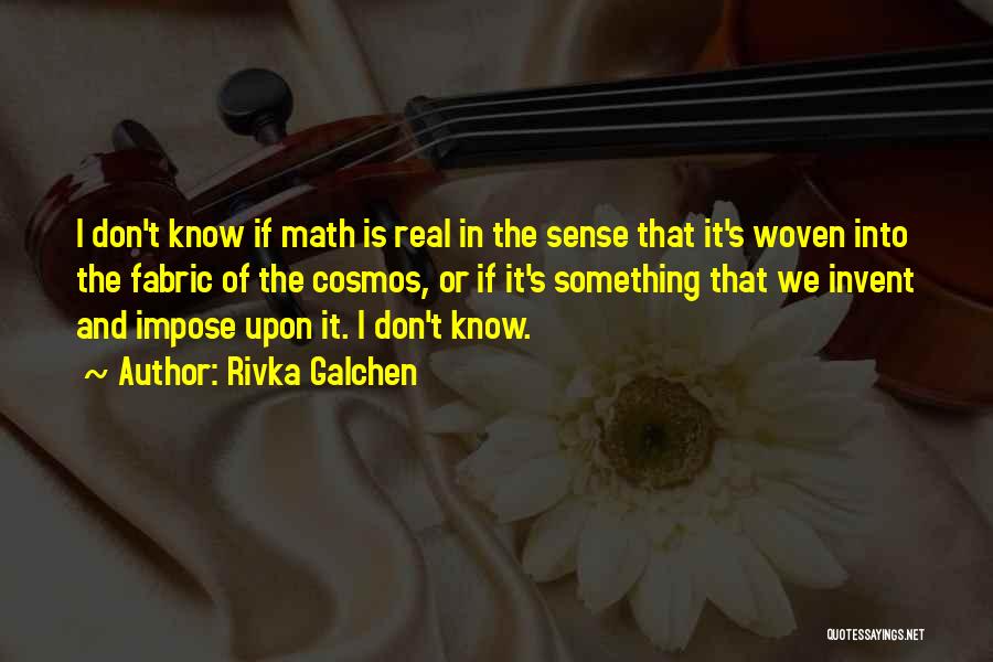 Rivka Galchen Quotes: I Don't Know If Math Is Real In The Sense That It's Woven Into The Fabric Of The Cosmos, Or