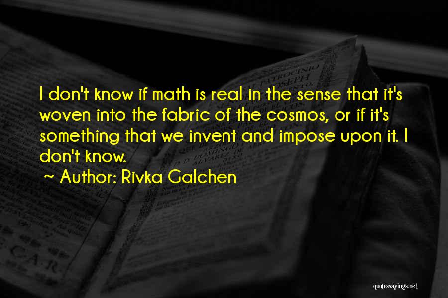 Rivka Galchen Quotes: I Don't Know If Math Is Real In The Sense That It's Woven Into The Fabric Of The Cosmos, Or