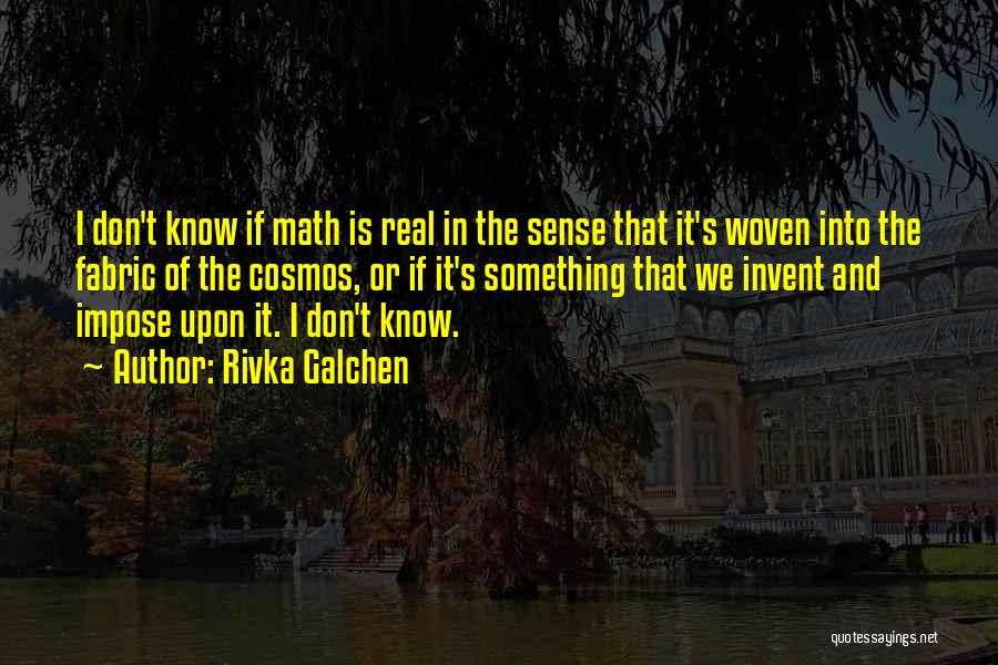 Rivka Galchen Quotes: I Don't Know If Math Is Real In The Sense That It's Woven Into The Fabric Of The Cosmos, Or