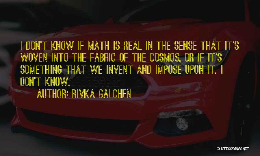 Rivka Galchen Quotes: I Don't Know If Math Is Real In The Sense That It's Woven Into The Fabric Of The Cosmos, Or