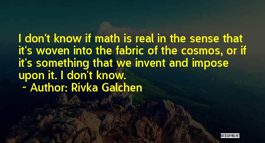 Rivka Galchen Quotes: I Don't Know If Math Is Real In The Sense That It's Woven Into The Fabric Of The Cosmos, Or