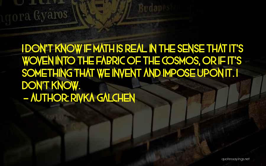 Rivka Galchen Quotes: I Don't Know If Math Is Real In The Sense That It's Woven Into The Fabric Of The Cosmos, Or