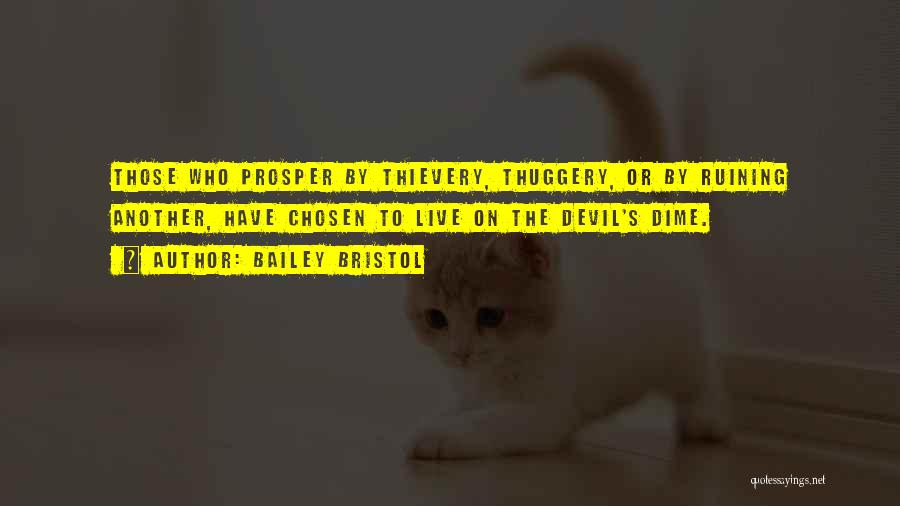 Bailey Bristol Quotes: Those Who Prosper By Thievery, Thuggery, Or By Ruining Another, Have Chosen To Live On The Devil's Dime.