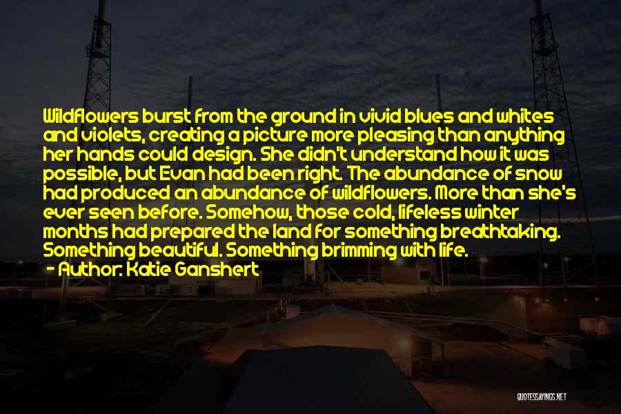 Katie Ganshert Quotes: Wildflowers Burst From The Ground In Vivid Blues And Whites And Violets, Creating A Picture More Pleasing Than Anything Her