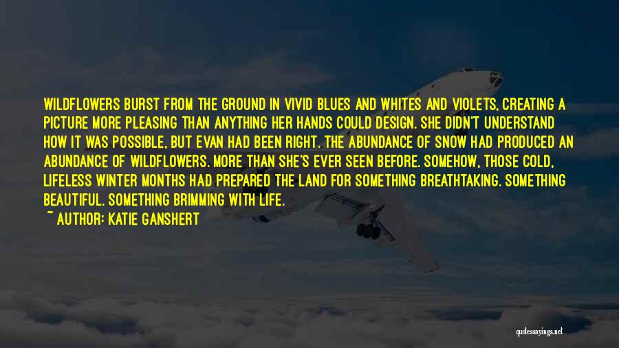 Katie Ganshert Quotes: Wildflowers Burst From The Ground In Vivid Blues And Whites And Violets, Creating A Picture More Pleasing Than Anything Her