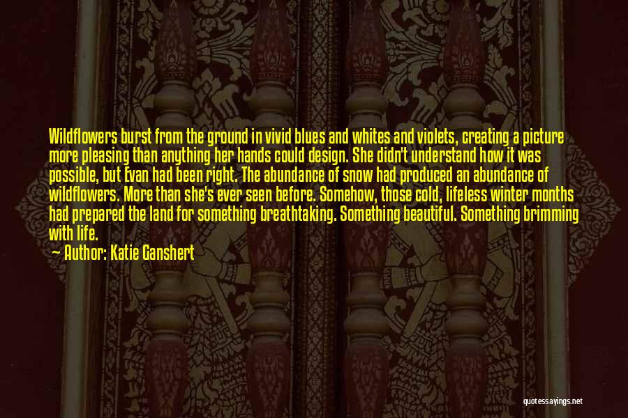 Katie Ganshert Quotes: Wildflowers Burst From The Ground In Vivid Blues And Whites And Violets, Creating A Picture More Pleasing Than Anything Her