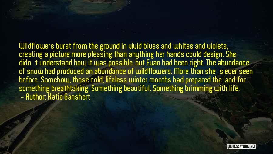 Katie Ganshert Quotes: Wildflowers Burst From The Ground In Vivid Blues And Whites And Violets, Creating A Picture More Pleasing Than Anything Her