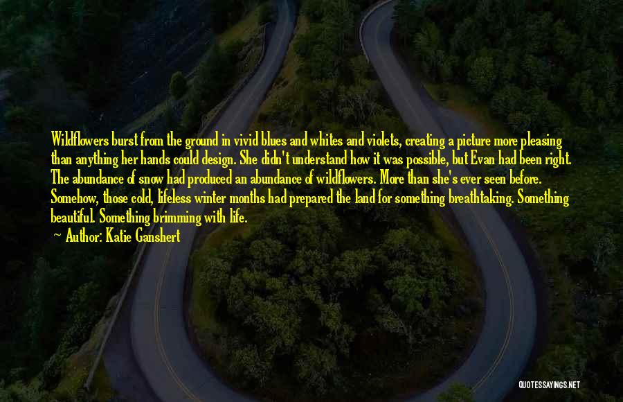 Katie Ganshert Quotes: Wildflowers Burst From The Ground In Vivid Blues And Whites And Violets, Creating A Picture More Pleasing Than Anything Her