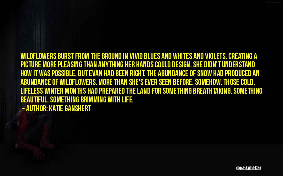 Katie Ganshert Quotes: Wildflowers Burst From The Ground In Vivid Blues And Whites And Violets, Creating A Picture More Pleasing Than Anything Her