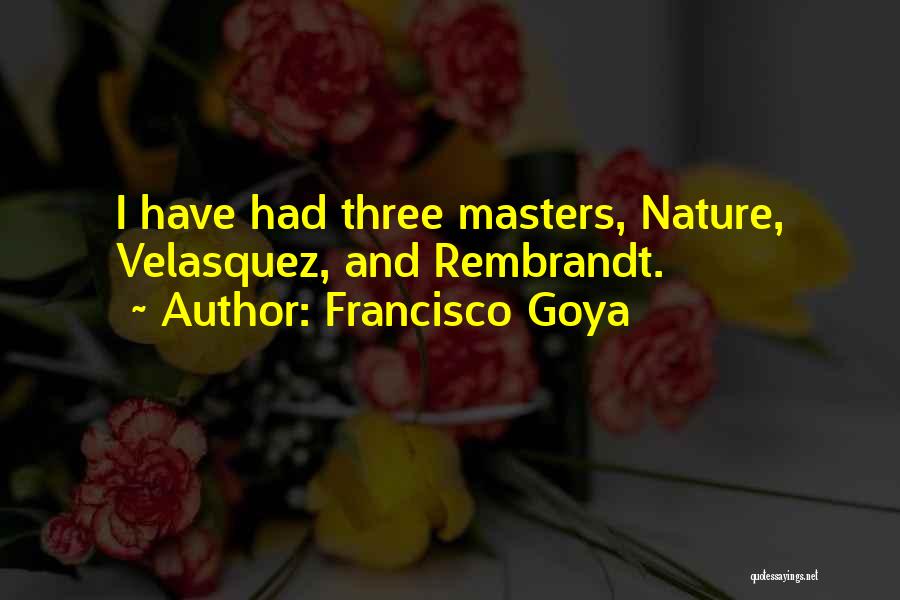 Francisco Goya Quotes: I Have Had Three Masters, Nature, Velasquez, And Rembrandt.
