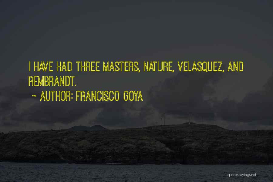 Francisco Goya Quotes: I Have Had Three Masters, Nature, Velasquez, And Rembrandt.