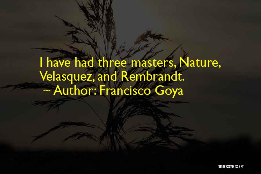 Francisco Goya Quotes: I Have Had Three Masters, Nature, Velasquez, And Rembrandt.