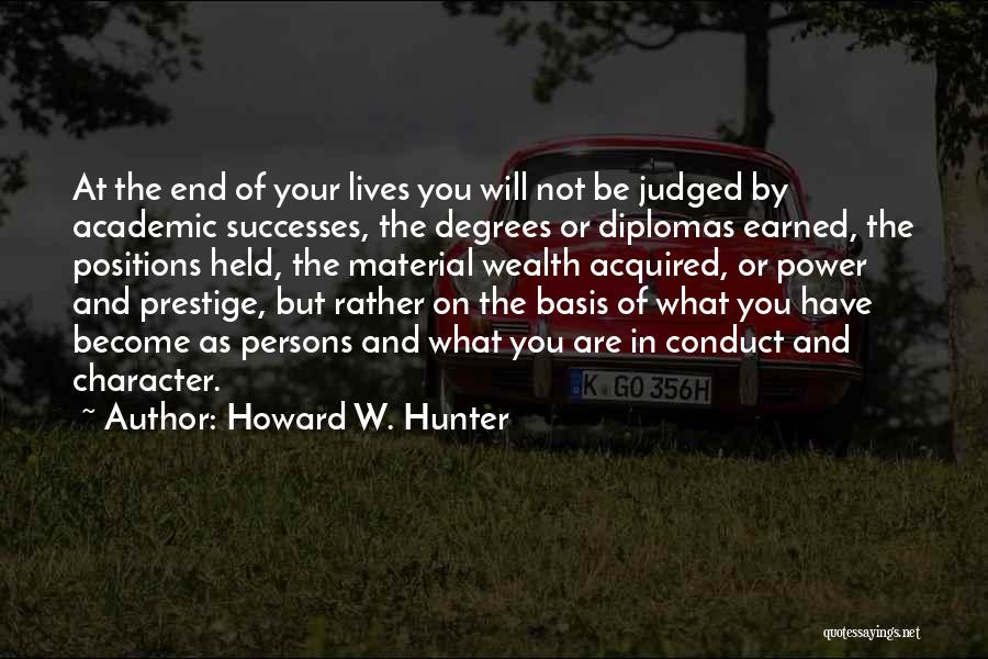 Howard W. Hunter Quotes: At The End Of Your Lives You Will Not Be Judged By Academic Successes, The Degrees Or Diplomas Earned, The