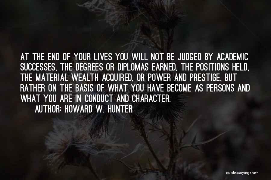 Howard W. Hunter Quotes: At The End Of Your Lives You Will Not Be Judged By Academic Successes, The Degrees Or Diplomas Earned, The