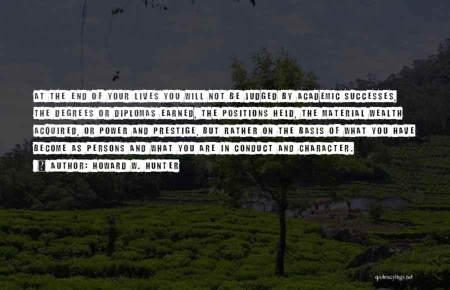 Howard W. Hunter Quotes: At The End Of Your Lives You Will Not Be Judged By Academic Successes, The Degrees Or Diplomas Earned, The