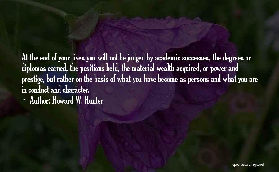 Howard W. Hunter Quotes: At The End Of Your Lives You Will Not Be Judged By Academic Successes, The Degrees Or Diplomas Earned, The