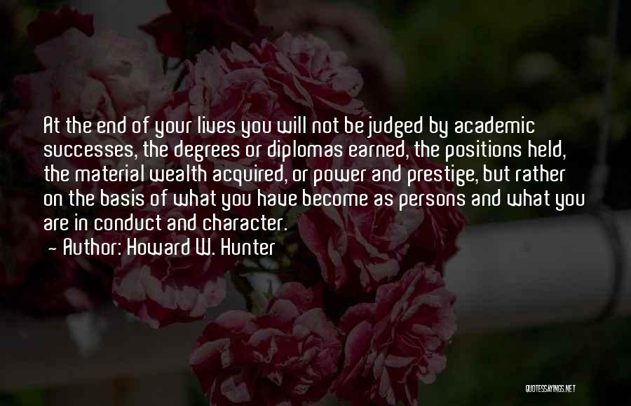 Howard W. Hunter Quotes: At The End Of Your Lives You Will Not Be Judged By Academic Successes, The Degrees Or Diplomas Earned, The